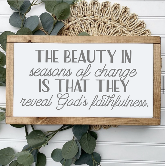 Grey Lettering, white background, light stained frame wooden sign with the quote "The beauty in seasons of change is that they reveal God's faithfulness."