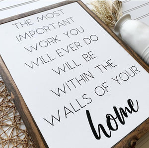 The Most Important Work You Will Ever Do Will Be Within The Walls of Your Home Framed Wood Sign