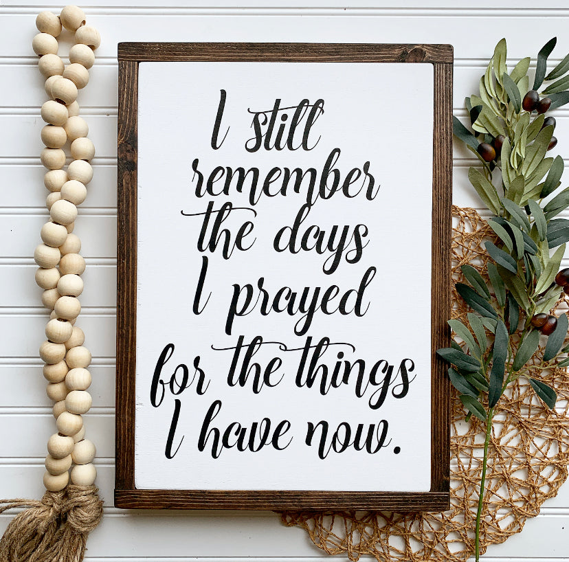 I Still Remember The Days I Prayed For The Things I Have Now Framed Wood Sign