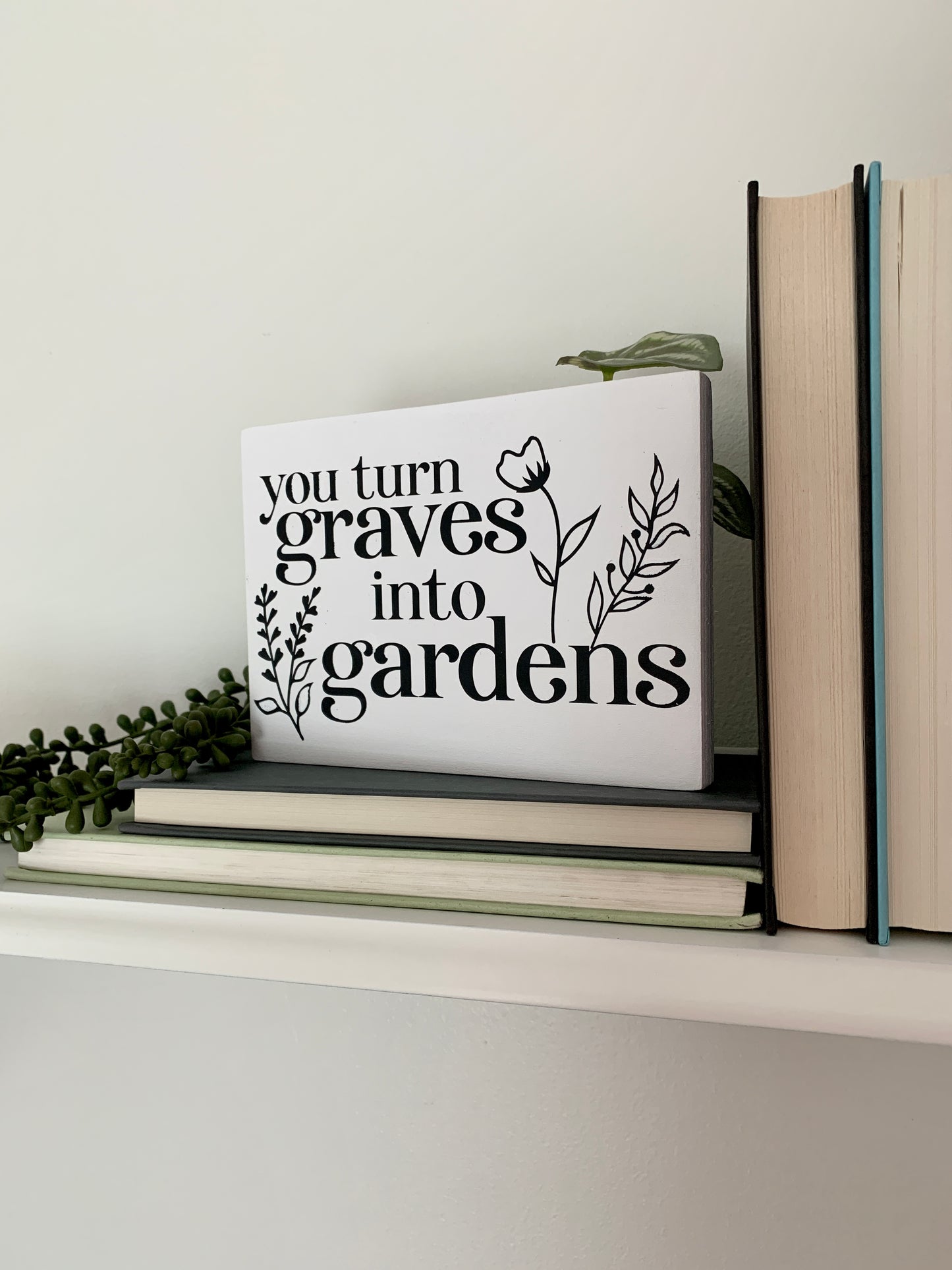 You Turn Graves Into Gardens Mini Sign