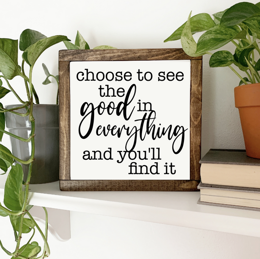 Choose To See The Good In Everything And You'll Find It Wood Sign