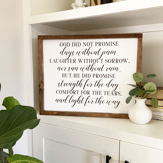 Painted and framed wooden sign with the quote "God did not promise days without pain, laughter without sorrow, nor sun without rain.  But He did promise strength for the day, comfort for the tears, and light for the way."