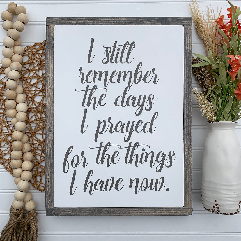 I Still Remember The Days I Prayed For The Things I Have Now Framed Wood Sign
