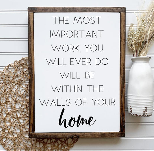 The Most Important Work You Will Ever Do Will Be Within The Walls of Your Home Framed Wood Sign