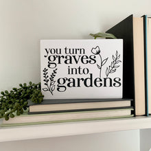 Load image into Gallery viewer, You Turn Graves Into Gardens Mini Sign