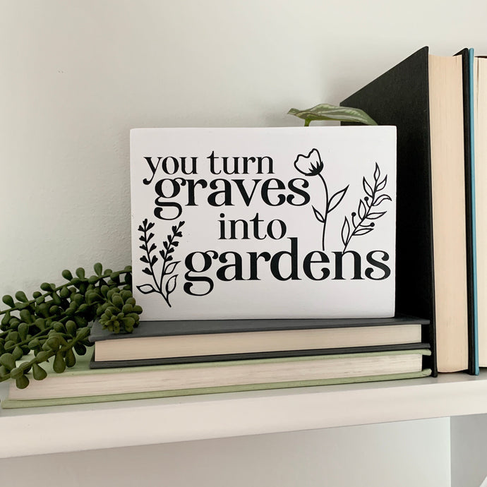 You Turn Graves Into Gardens Mini Sign