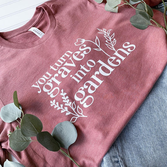 You Turn Graves Into Gardens Short Sleeve Tee Shirt