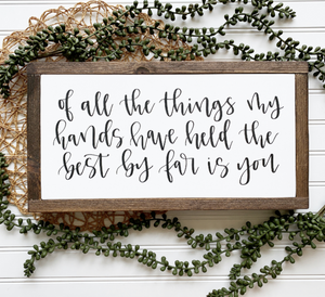 Of All The Things My Hands Have Held The Best By Far Is You Framed Wood Sign