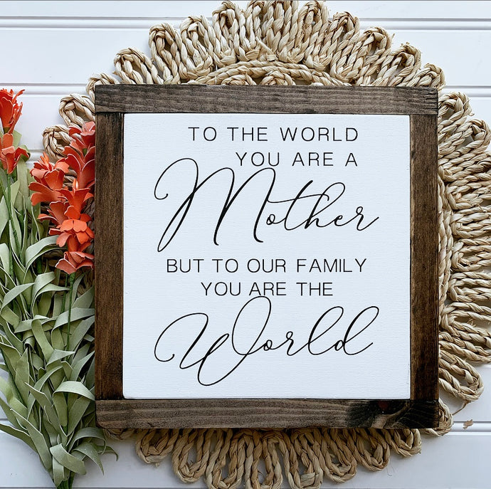 To The World You Are A Mother But To Our Family You Are The World Framed Wood Sign